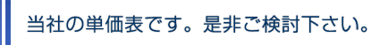 当社の単価表です。是非ご検討下さい。